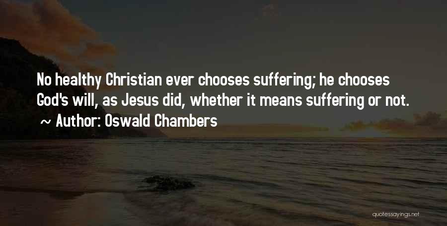 Oswald Chambers Quotes: No Healthy Christian Ever Chooses Suffering; He Chooses God's Will, As Jesus Did, Whether It Means Suffering Or Not.