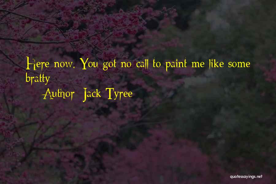 Jack Tyree Quotes: Here Now. You Got No Call To Paint Me Like Some Bratty