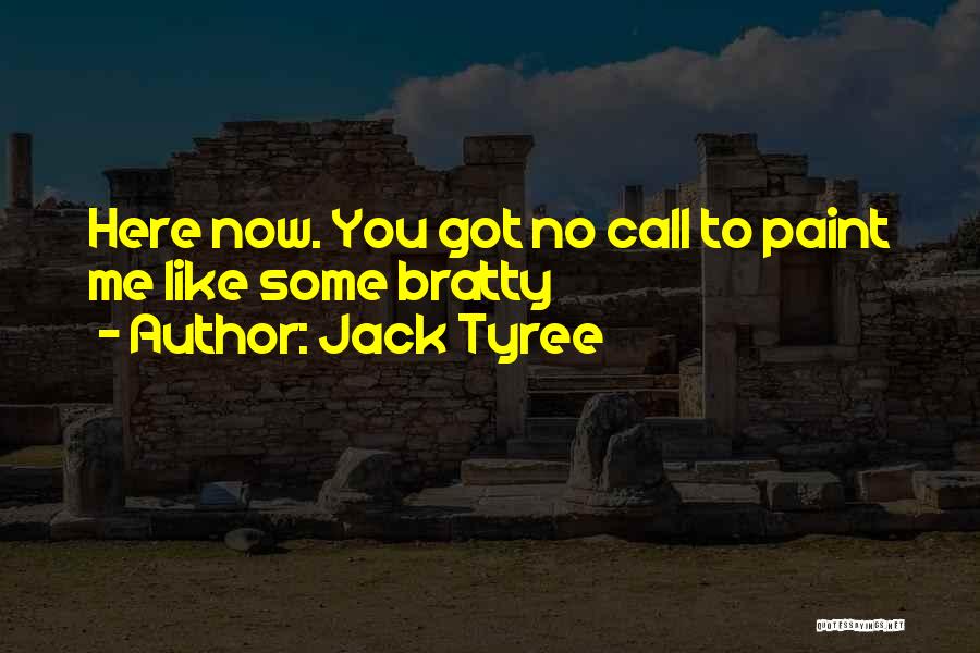 Jack Tyree Quotes: Here Now. You Got No Call To Paint Me Like Some Bratty