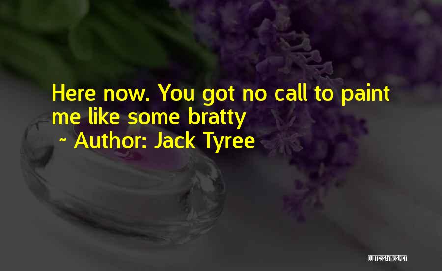 Jack Tyree Quotes: Here Now. You Got No Call To Paint Me Like Some Bratty