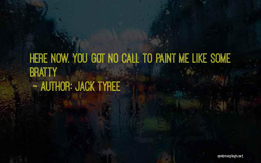Jack Tyree Quotes: Here Now. You Got No Call To Paint Me Like Some Bratty