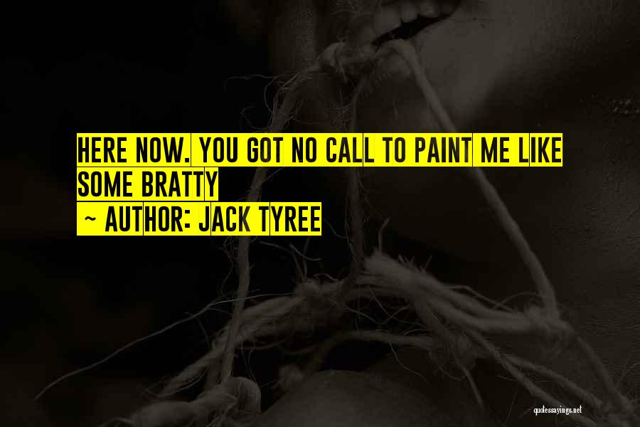 Jack Tyree Quotes: Here Now. You Got No Call To Paint Me Like Some Bratty