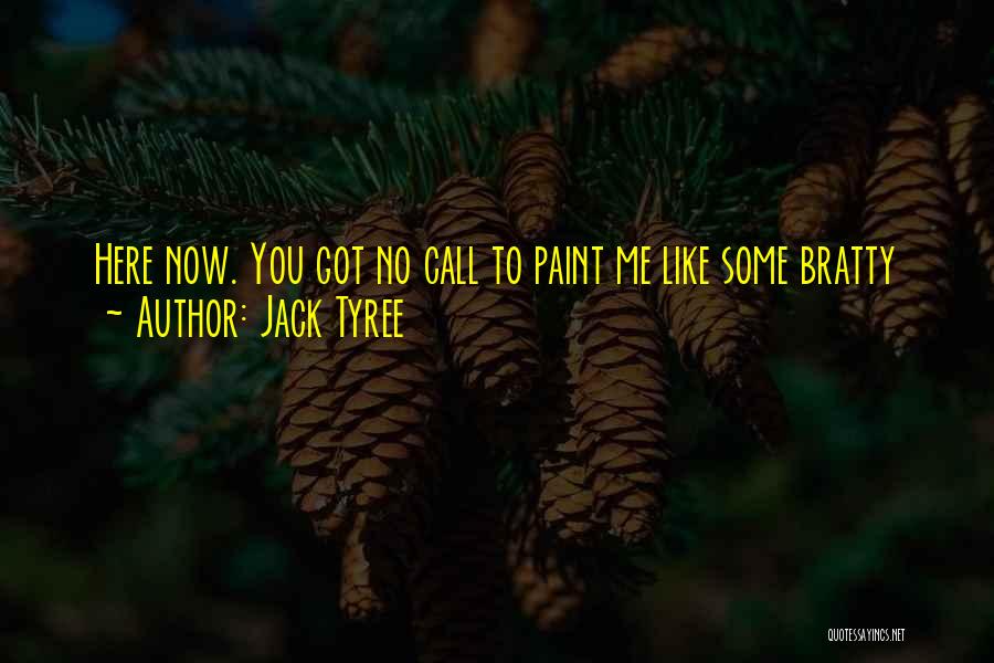 Jack Tyree Quotes: Here Now. You Got No Call To Paint Me Like Some Bratty