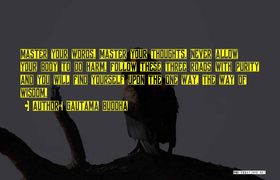 Gautama Buddha Quotes: Master Your Words. Master Your Thoughts. Never Allow Your Body To Do Harm. Follow These Three Roads With Purity And