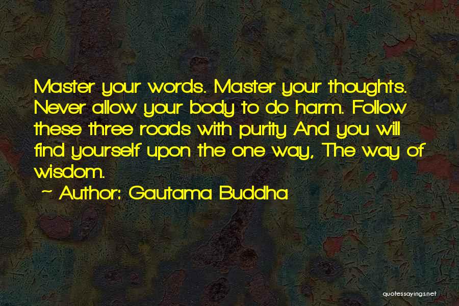 Gautama Buddha Quotes: Master Your Words. Master Your Thoughts. Never Allow Your Body To Do Harm. Follow These Three Roads With Purity And