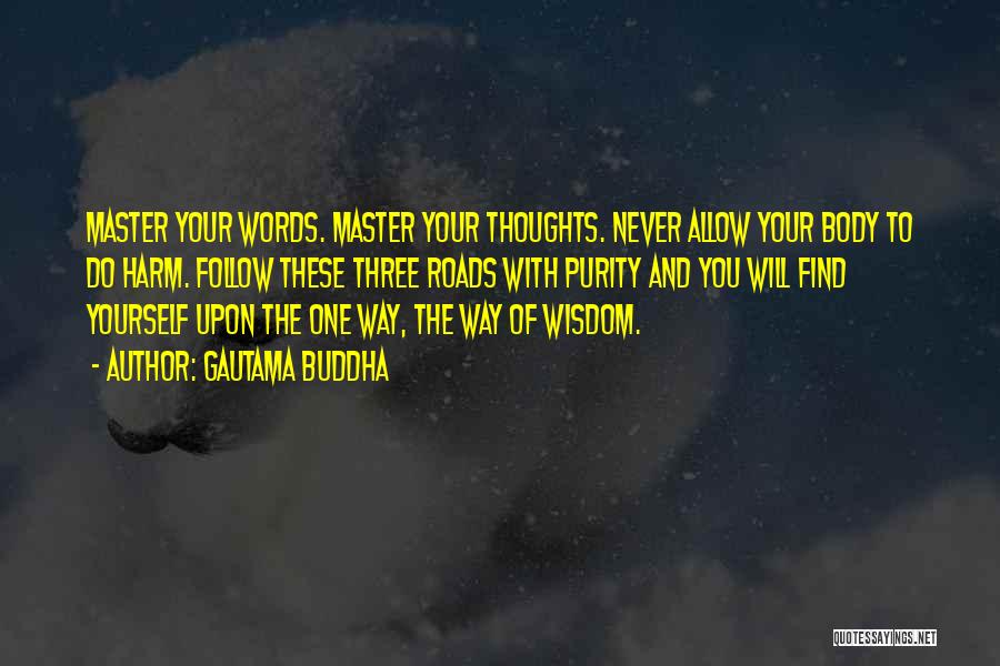 Gautama Buddha Quotes: Master Your Words. Master Your Thoughts. Never Allow Your Body To Do Harm. Follow These Three Roads With Purity And