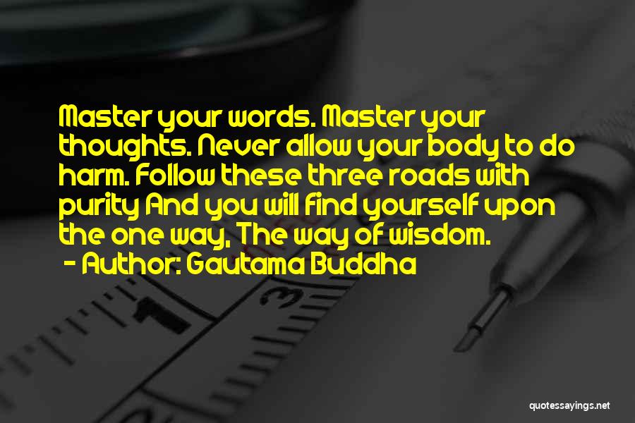 Gautama Buddha Quotes: Master Your Words. Master Your Thoughts. Never Allow Your Body To Do Harm. Follow These Three Roads With Purity And