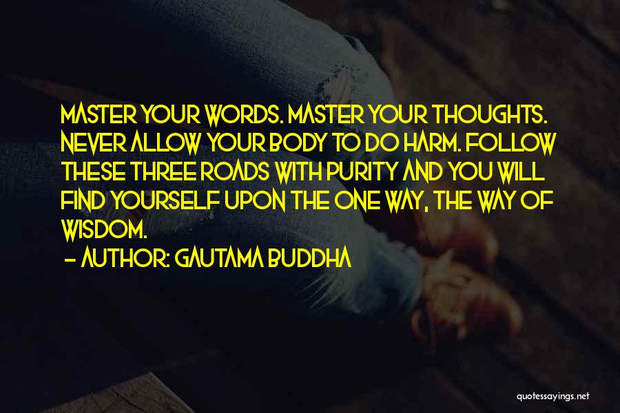 Gautama Buddha Quotes: Master Your Words. Master Your Thoughts. Never Allow Your Body To Do Harm. Follow These Three Roads With Purity And