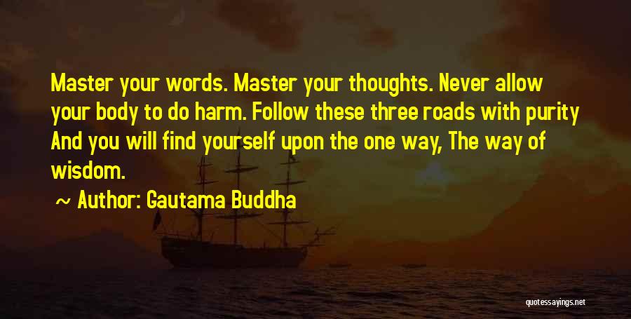 Gautama Buddha Quotes: Master Your Words. Master Your Thoughts. Never Allow Your Body To Do Harm. Follow These Three Roads With Purity And