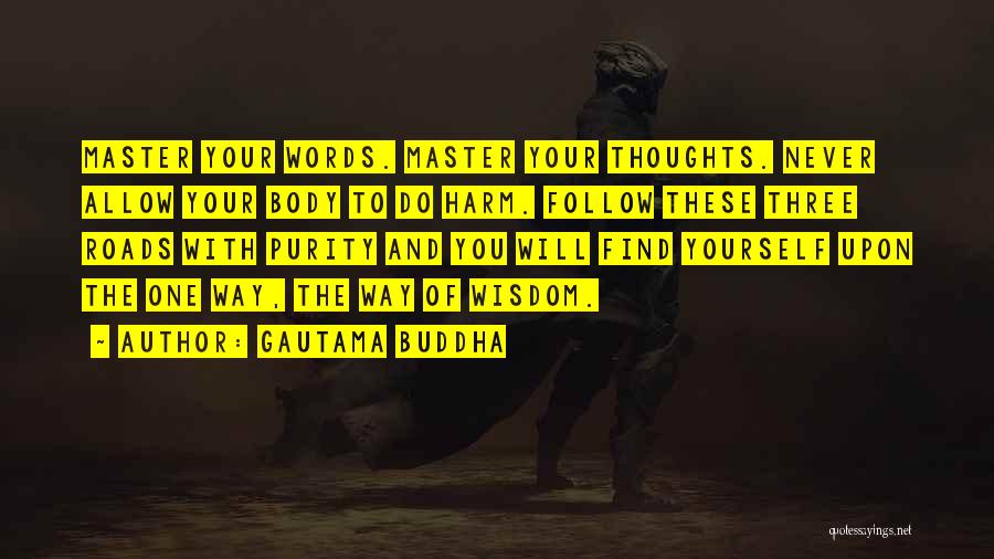 Gautama Buddha Quotes: Master Your Words. Master Your Thoughts. Never Allow Your Body To Do Harm. Follow These Three Roads With Purity And