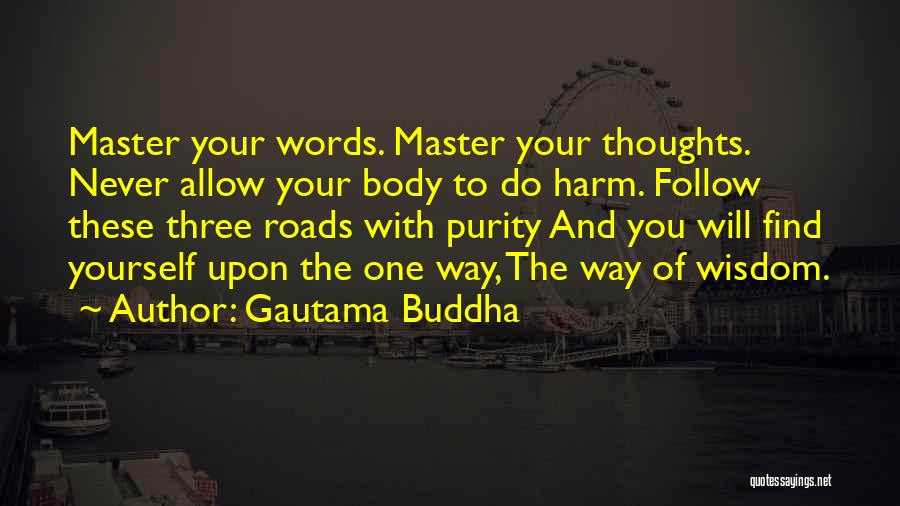 Gautama Buddha Quotes: Master Your Words. Master Your Thoughts. Never Allow Your Body To Do Harm. Follow These Three Roads With Purity And