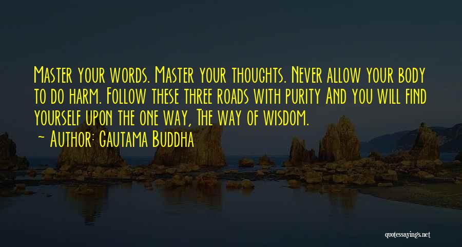 Gautama Buddha Quotes: Master Your Words. Master Your Thoughts. Never Allow Your Body To Do Harm. Follow These Three Roads With Purity And