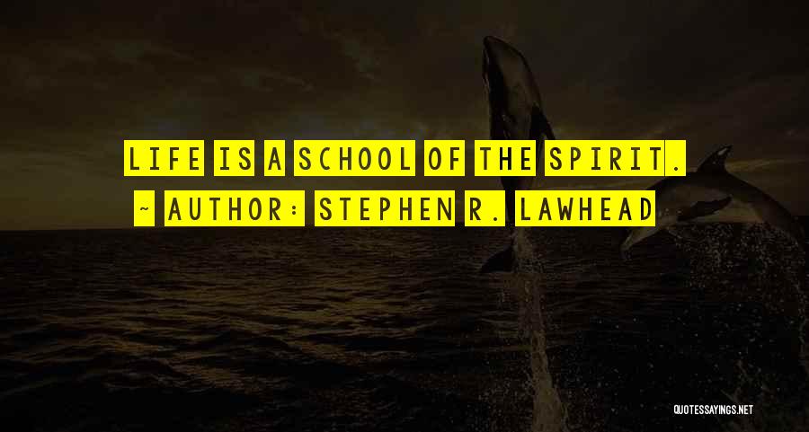 Stephen R. Lawhead Quotes: Life Is A School Of The Spirit.