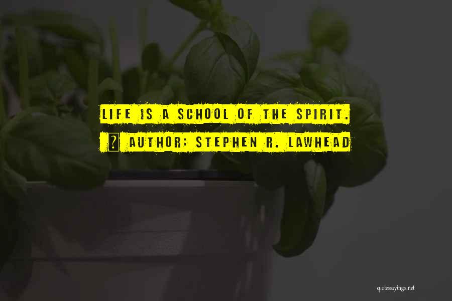 Stephen R. Lawhead Quotes: Life Is A School Of The Spirit.