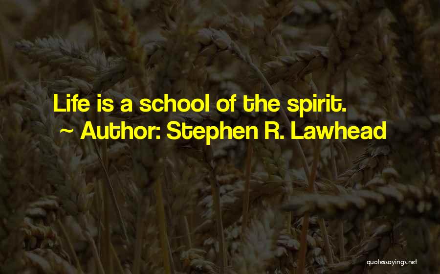 Stephen R. Lawhead Quotes: Life Is A School Of The Spirit.