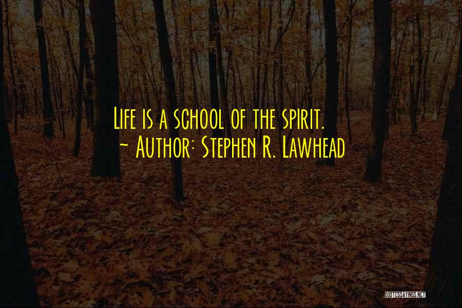 Stephen R. Lawhead Quotes: Life Is A School Of The Spirit.