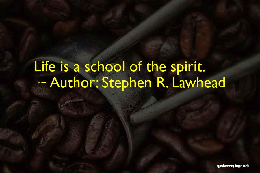 Stephen R. Lawhead Quotes: Life Is A School Of The Spirit.