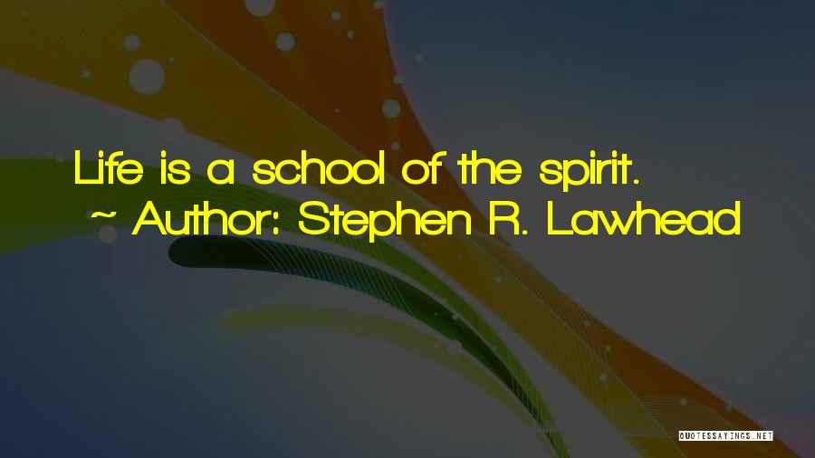 Stephen R. Lawhead Quotes: Life Is A School Of The Spirit.