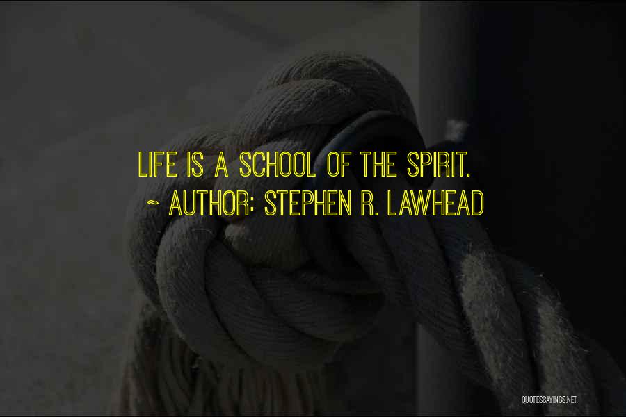 Stephen R. Lawhead Quotes: Life Is A School Of The Spirit.