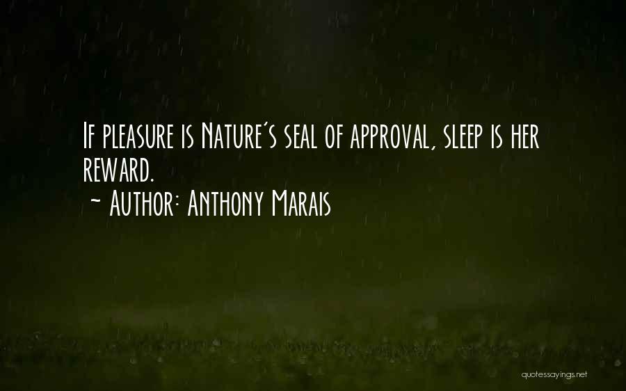 Anthony Marais Quotes: If Pleasure Is Nature's Seal Of Approval, Sleep Is Her Reward.