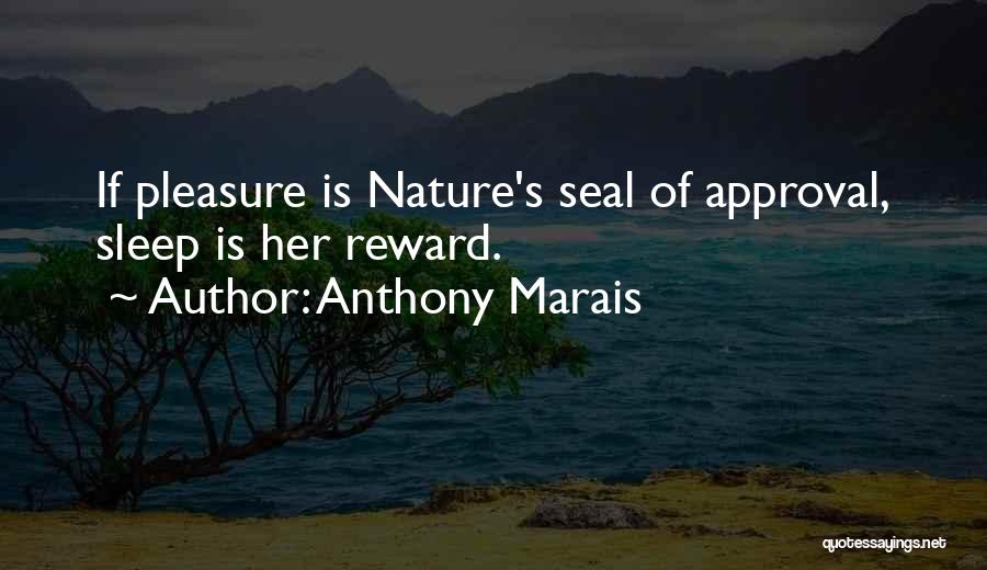 Anthony Marais Quotes: If Pleasure Is Nature's Seal Of Approval, Sleep Is Her Reward.