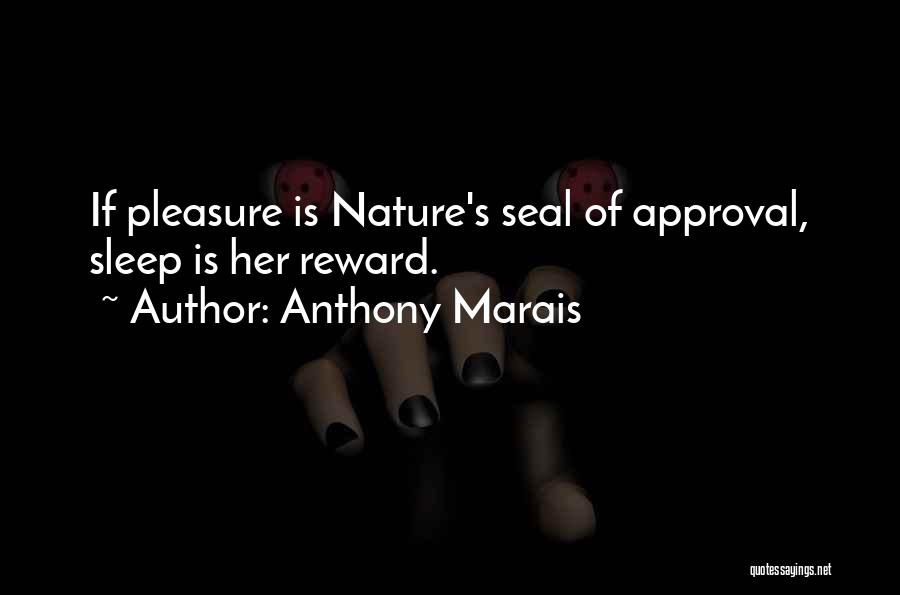 Anthony Marais Quotes: If Pleasure Is Nature's Seal Of Approval, Sleep Is Her Reward.