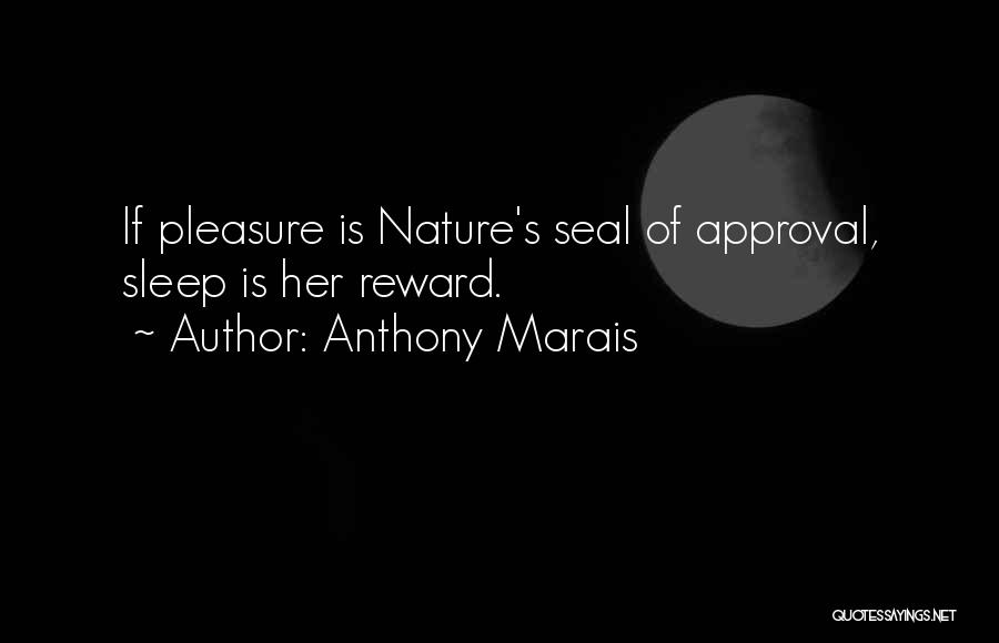 Anthony Marais Quotes: If Pleasure Is Nature's Seal Of Approval, Sleep Is Her Reward.