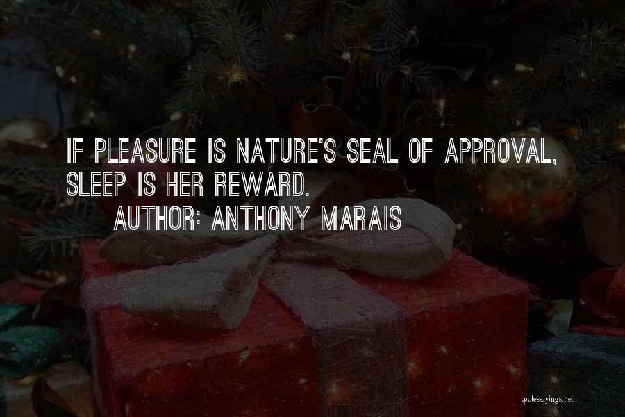 Anthony Marais Quotes: If Pleasure Is Nature's Seal Of Approval, Sleep Is Her Reward.