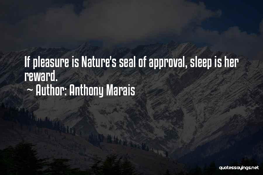 Anthony Marais Quotes: If Pleasure Is Nature's Seal Of Approval, Sleep Is Her Reward.