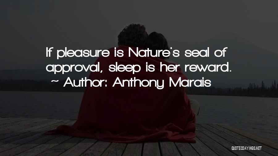 Anthony Marais Quotes: If Pleasure Is Nature's Seal Of Approval, Sleep Is Her Reward.