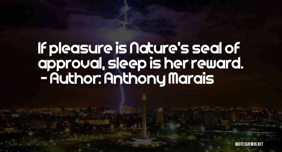 Anthony Marais Quotes: If Pleasure Is Nature's Seal Of Approval, Sleep Is Her Reward.