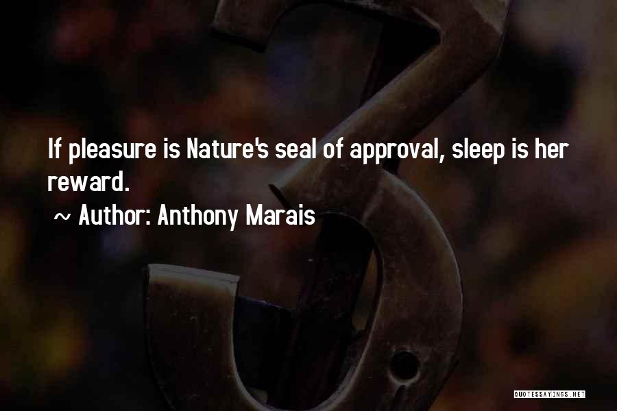 Anthony Marais Quotes: If Pleasure Is Nature's Seal Of Approval, Sleep Is Her Reward.