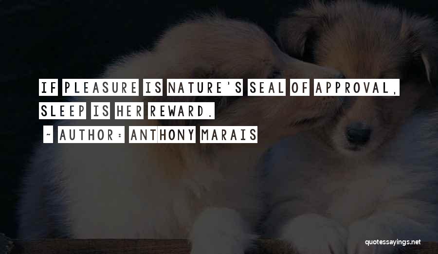 Anthony Marais Quotes: If Pleasure Is Nature's Seal Of Approval, Sleep Is Her Reward.