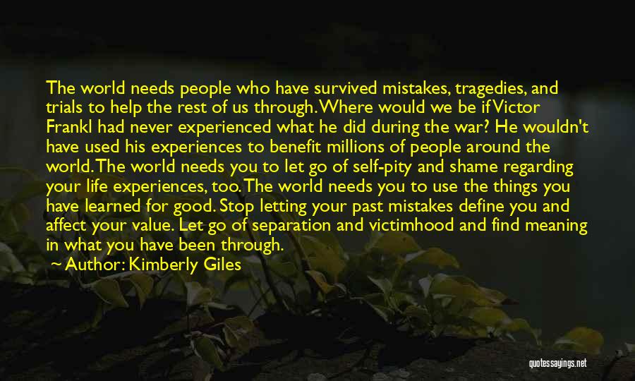 Kimberly Giles Quotes: The World Needs People Who Have Survived Mistakes, Tragedies, And Trials To Help The Rest Of Us Through. Where Would
