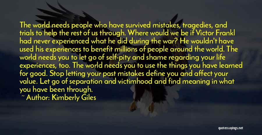 Kimberly Giles Quotes: The World Needs People Who Have Survived Mistakes, Tragedies, And Trials To Help The Rest Of Us Through. Where Would