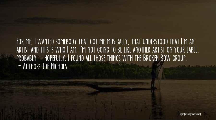 Joe Nichols Quotes: For Me, I Wanted Somebody That Got Me Musically, That Understood That I'm An Artist And This Is Who I