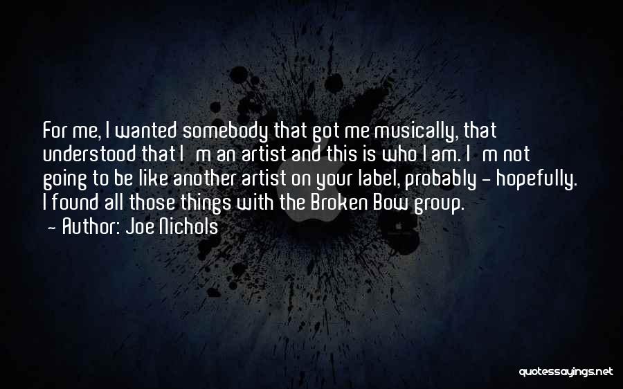 Joe Nichols Quotes: For Me, I Wanted Somebody That Got Me Musically, That Understood That I'm An Artist And This Is Who I