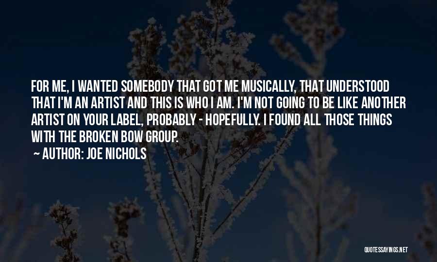 Joe Nichols Quotes: For Me, I Wanted Somebody That Got Me Musically, That Understood That I'm An Artist And This Is Who I