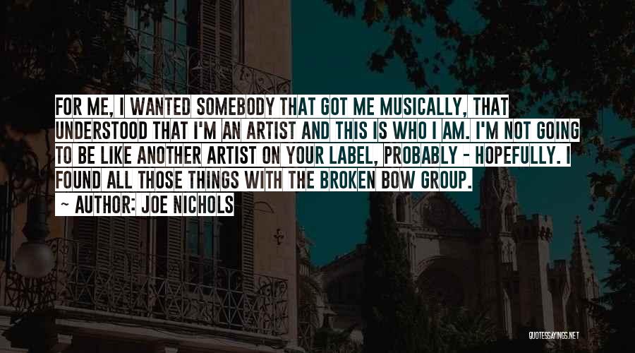 Joe Nichols Quotes: For Me, I Wanted Somebody That Got Me Musically, That Understood That I'm An Artist And This Is Who I
