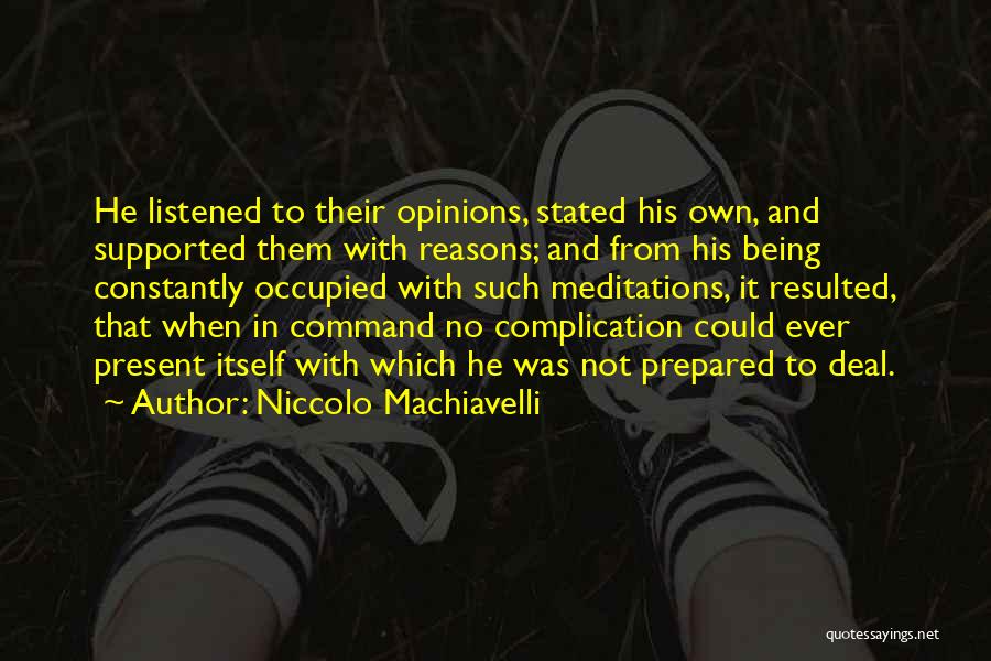 Niccolo Machiavelli Quotes: He Listened To Their Opinions, Stated His Own, And Supported Them With Reasons; And From His Being Constantly Occupied With