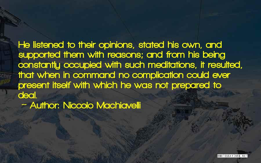 Niccolo Machiavelli Quotes: He Listened To Their Opinions, Stated His Own, And Supported Them With Reasons; And From His Being Constantly Occupied With