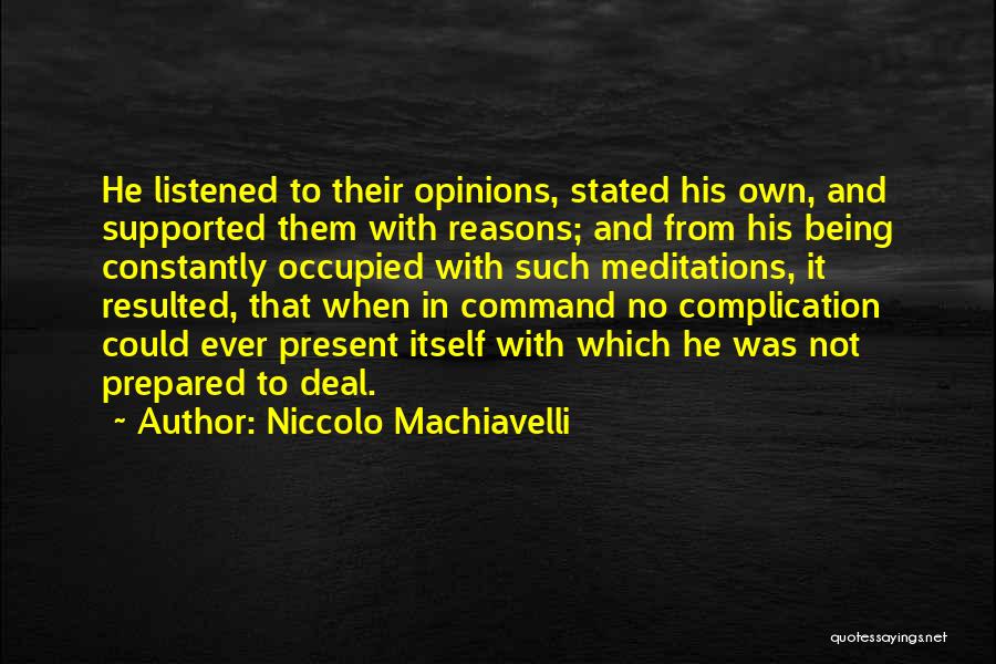 Niccolo Machiavelli Quotes: He Listened To Their Opinions, Stated His Own, And Supported Them With Reasons; And From His Being Constantly Occupied With