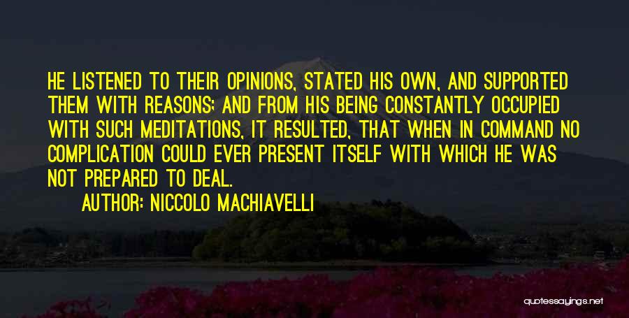 Niccolo Machiavelli Quotes: He Listened To Their Opinions, Stated His Own, And Supported Them With Reasons; And From His Being Constantly Occupied With