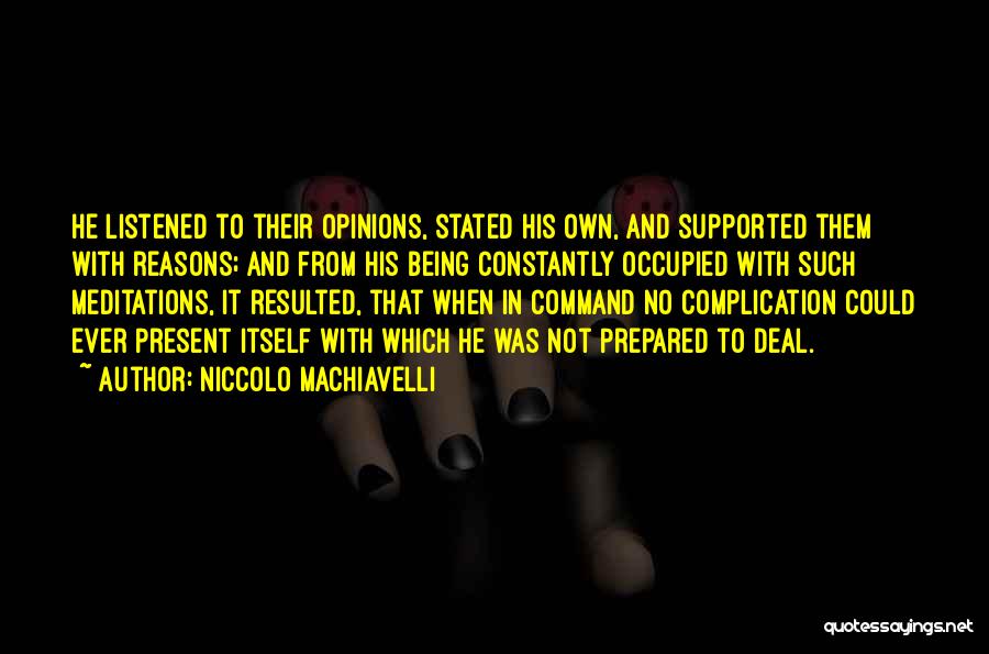 Niccolo Machiavelli Quotes: He Listened To Their Opinions, Stated His Own, And Supported Them With Reasons; And From His Being Constantly Occupied With