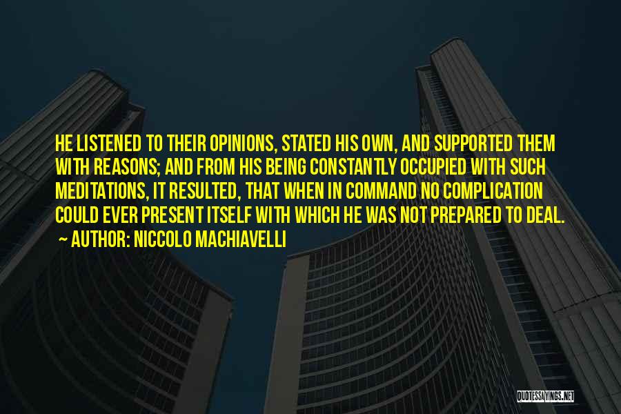 Niccolo Machiavelli Quotes: He Listened To Their Opinions, Stated His Own, And Supported Them With Reasons; And From His Being Constantly Occupied With