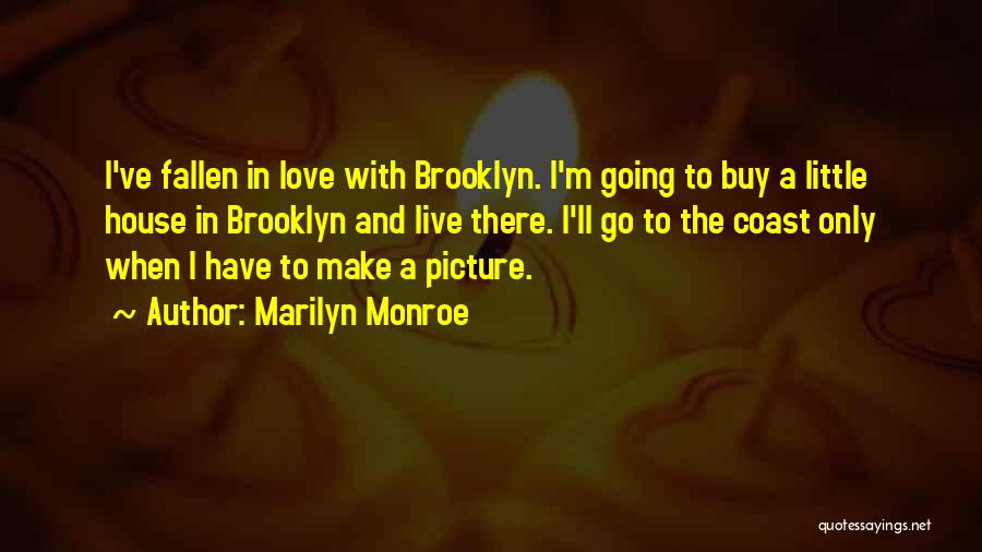 Marilyn Monroe Quotes: I've Fallen In Love With Brooklyn. I'm Going To Buy A Little House In Brooklyn And Live There. I'll Go