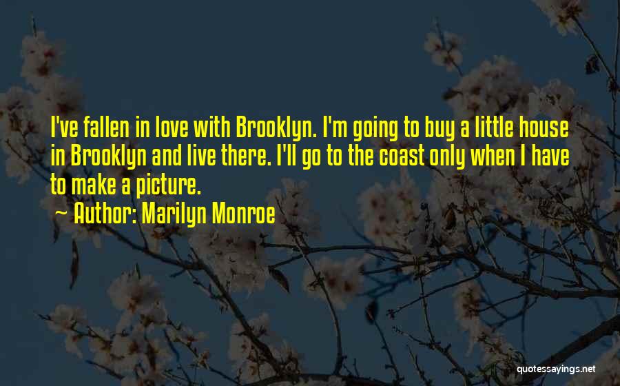 Marilyn Monroe Quotes: I've Fallen In Love With Brooklyn. I'm Going To Buy A Little House In Brooklyn And Live There. I'll Go