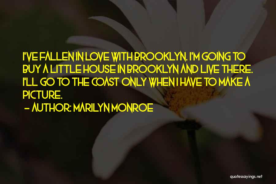 Marilyn Monroe Quotes: I've Fallen In Love With Brooklyn. I'm Going To Buy A Little House In Brooklyn And Live There. I'll Go