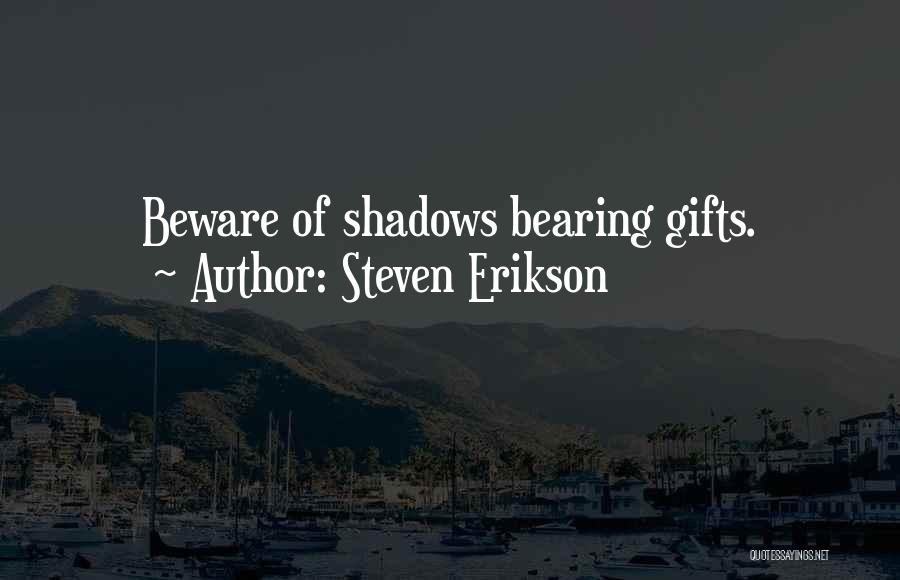 Steven Erikson Quotes: Beware Of Shadows Bearing Gifts.