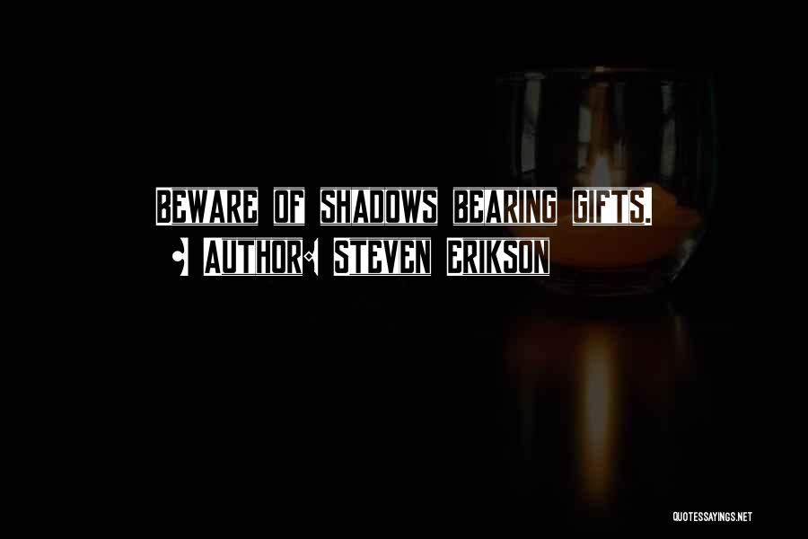 Steven Erikson Quotes: Beware Of Shadows Bearing Gifts.